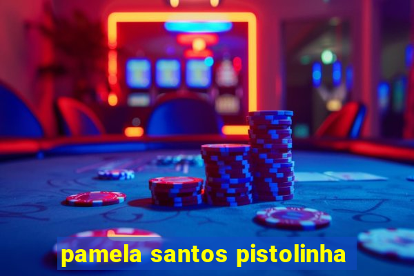 pamela santos pistolinha